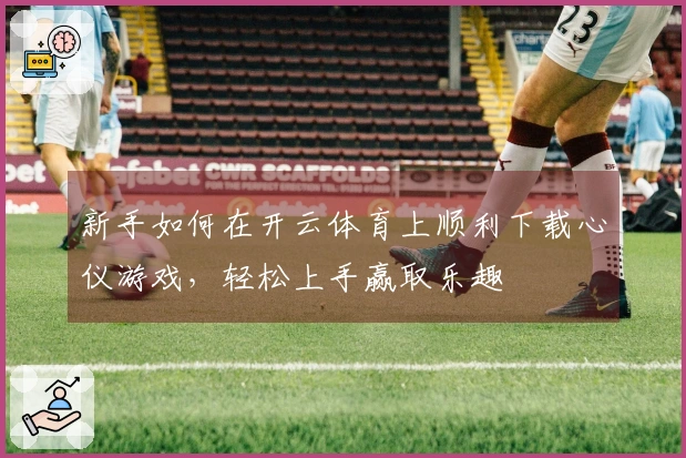 新手如何在开云体育上顺利下载心仪游戏，轻松上手赢取乐趣