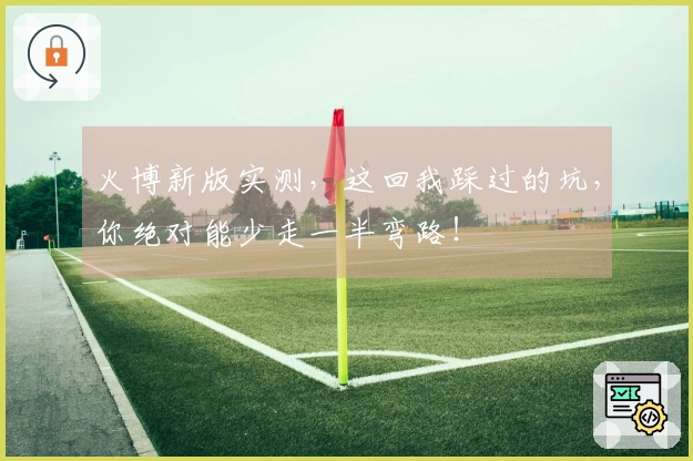 火博新版实测，这回我踩过的坑，你绝对能少走一半弯路！