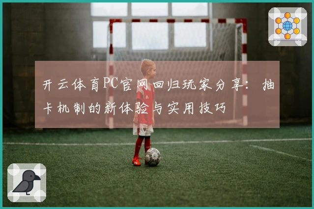 开云体育PC官网回归玩家分享：抽卡机制的新体验与实用技巧