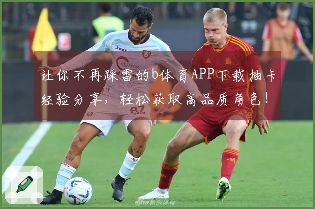 让你不再踩雷的b体育APP下载抽卡经验分享，轻松获取高品质角色！