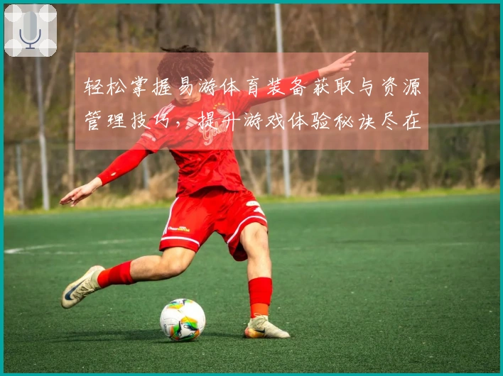 轻松掌握易游体育装备获取与资源管理技巧，提升游戏体验秘诀尽在其中！