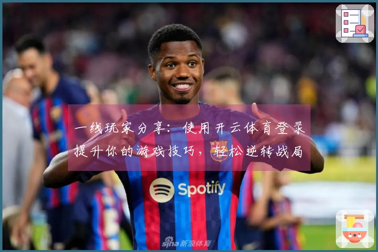 一线玩家分享：使用开云体育登录提升你的游戏技巧，轻松逆转战局