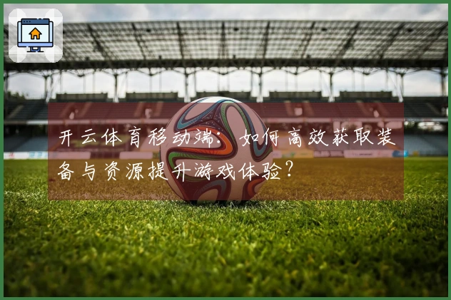 开云体育移动端：如何高效获取装备与资源提升游戏体验？