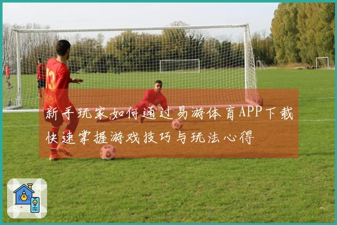 新手玩家如何通过易游体育APP下载快速掌握游戏技巧与玩法心得