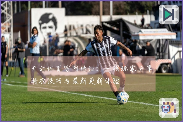 开云体育官网地址：一线玩家分享游戏技巧与最新更新体验