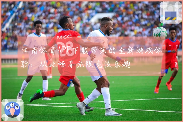 江南体育APP下载带来的全新游戏体验，从此畅享无限竞技乐趣