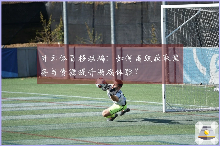 开云体育移动端：如何高效获取装备与资源提升游戏体验？